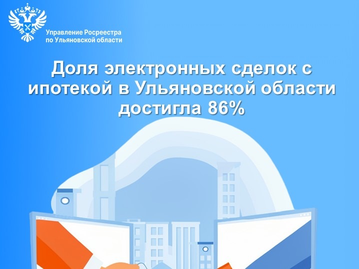 Доля электронных сделок с ипотекой в Ульяновской области в 1 квартале текущего года достигла 86% .